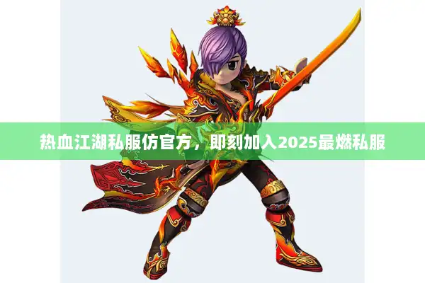 热血江湖私服仿官方,即刻加入2025最燃私服 热血江湖私服仿官方,即刻加入2025最燃私服