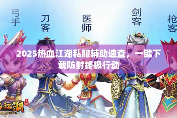 2025热血江湖私服辅助速查，一键下载防封终极行动