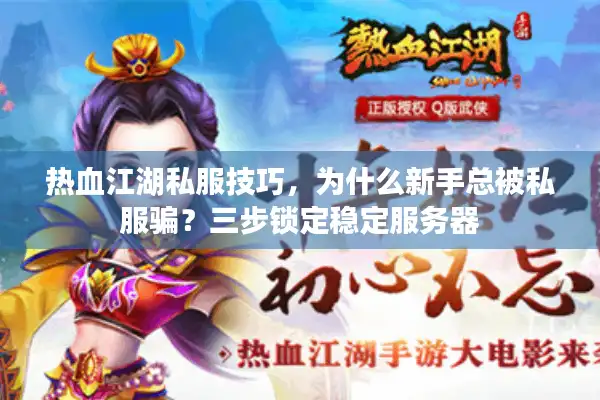 热血江湖私服技巧，为什么新手总被私服骗？三步锁定稳定服务器