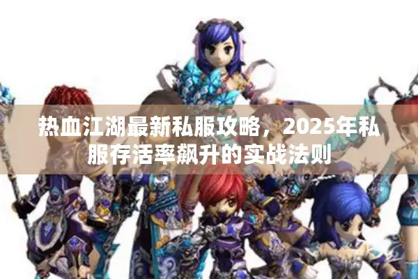 热血江湖最新私服攻略,2025年私服存活率飙升的实战法则 热血江湖最新私服攻略,2025年私服存活率飙升的实战法则