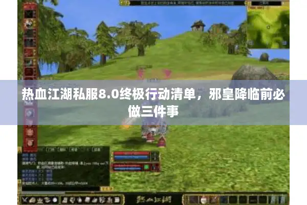 热血江湖私服8.0终极行动清单，邪皇降临前必做三件事