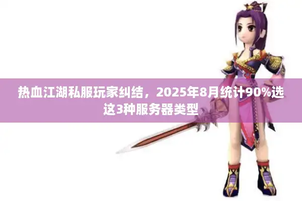 热血江湖私服玩家纠结，2025年8月统计90%选这3种服务器类型