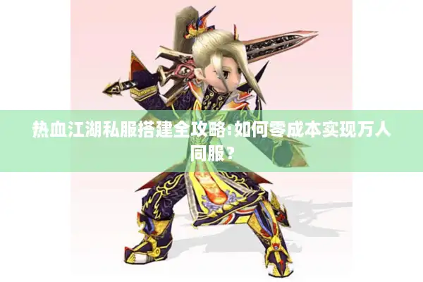 热血江湖私服搭建全攻略:如何零成本实现万人同服？