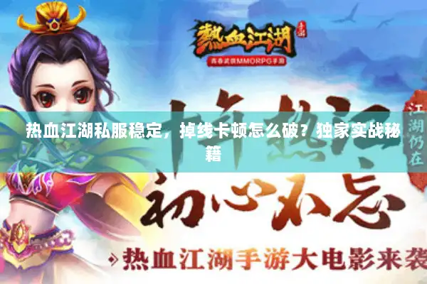 热血江湖私服稳定，掉线卡顿怎么破？独家实战秘籍