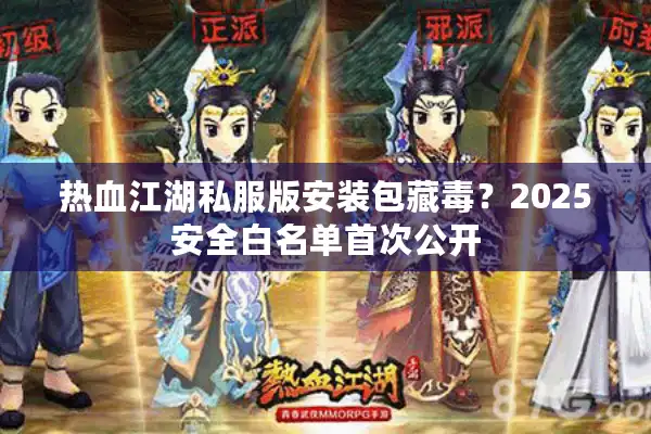 热血江湖私服版安装包藏毒？2025安全白名单首次公开
