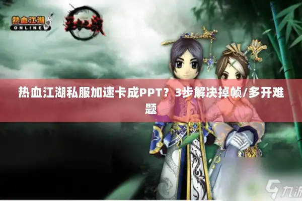 热血江湖私服加速卡成PPT?3步解决掉帧/多开难题 热血江湖私服加速卡成PPT?3步解决掉帧/多开难题