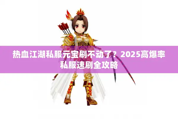 热血江湖私服元宝刷不动了？2025高爆率私服速刷全攻略