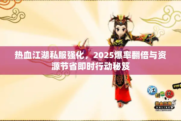 热血江湖私服强化,2025爆率翻倍与资源节省即时行动秘笈 热血江湖私服强化,2025爆率翻倍与资源节省即时行动秘笈