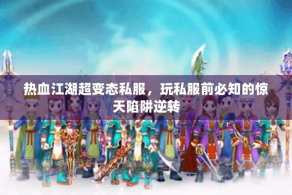 热血江湖超变态私服，玩私服前必知的惊天陷阱逆转
