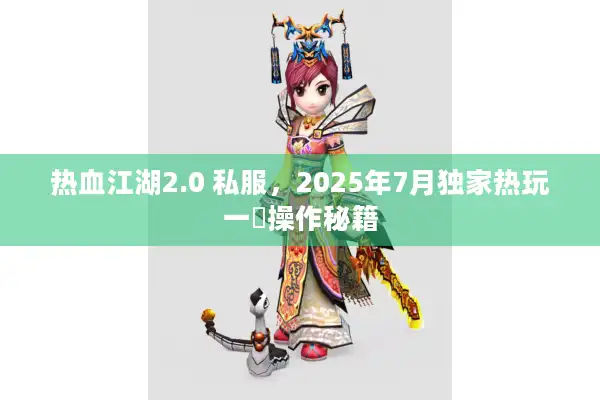 热血江湖2.0 私服，2025年7月独家热玩一鍵操作秘籍
