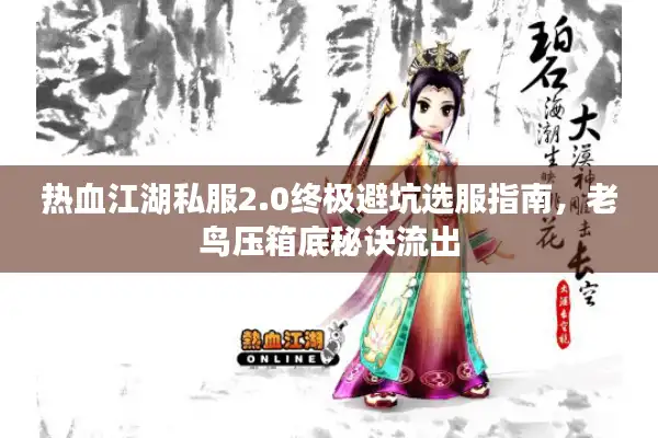 热血江湖私服2.0终极避坑选服指南，老鸟压箱底秘诀流出