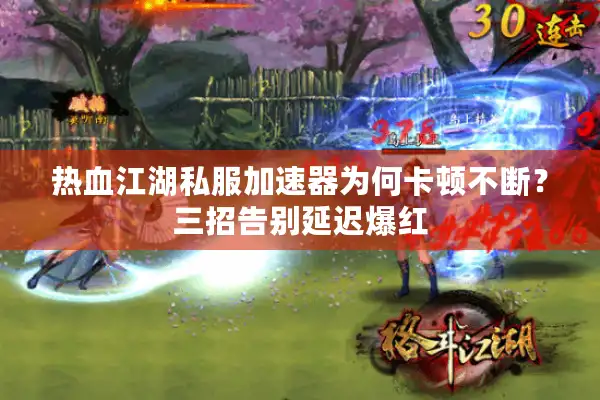 热血江湖私服加速器为何卡顿不断？三招告别延迟爆红