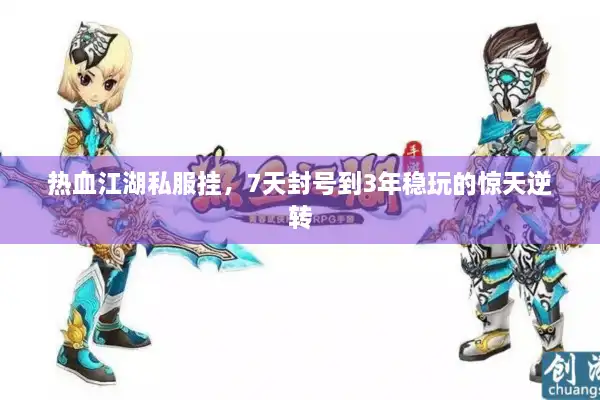 热血江湖私服挂，7天封号到3年稳玩的惊天逆转