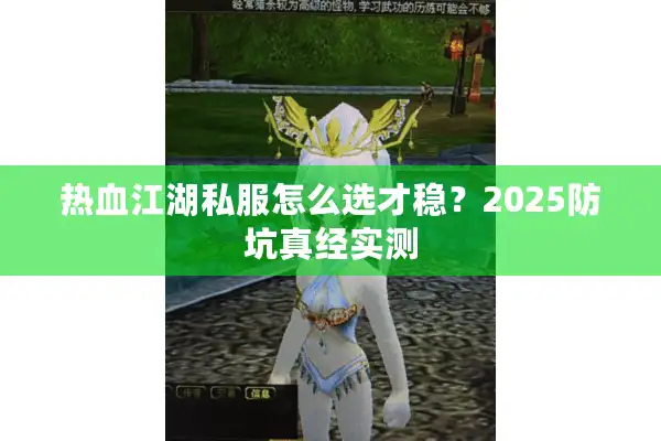 热血江湖私服怎么选才稳?2025防坑真经实测 热血江湖私服怎么选才稳?2025防坑真经实测