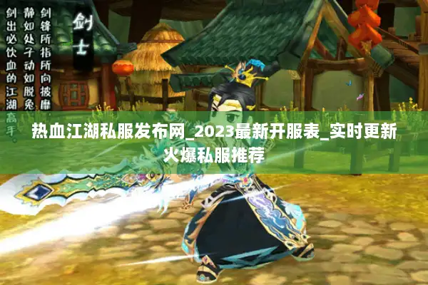 热血江湖私服发布网_2023最新开服表_实时更新火爆私服推荐