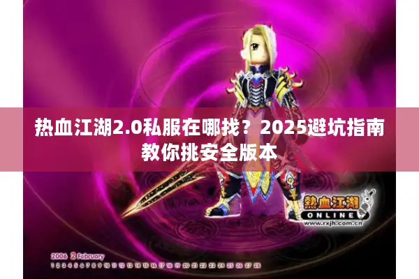 热血江湖2.0私服在哪找？2025避坑指南教你挑安全版本
