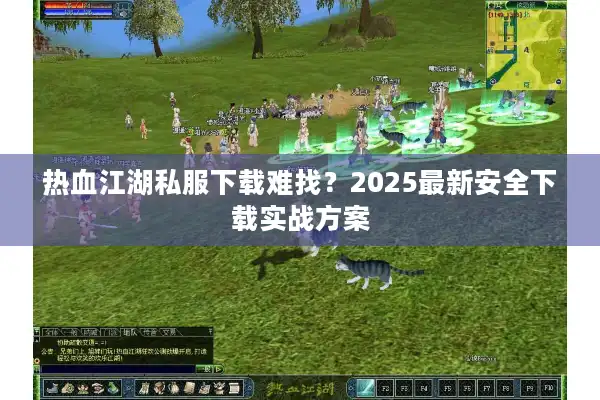 热血江湖私服下载难找？2025最新安全下载实战方案