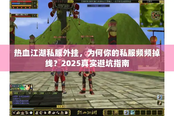 热血江湖私服外挂，为何你的私服频频掉线？2025真实避坑指南