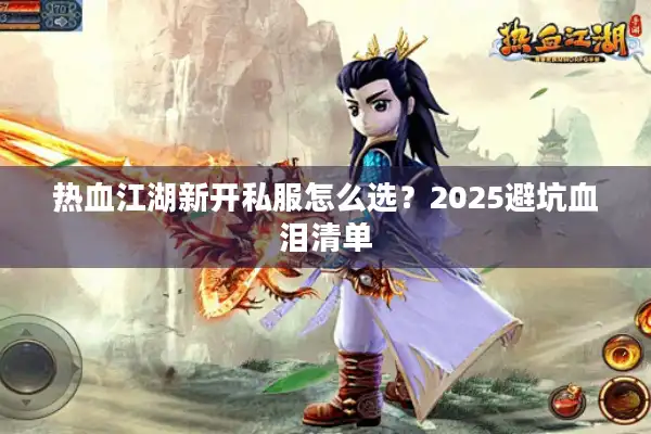 热血江湖新开私服怎么选？2025避坑血泪清单