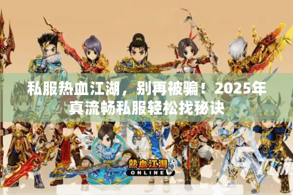 私服热血江湖，别再被骗！2025年真流畅私服轻松找秘诀