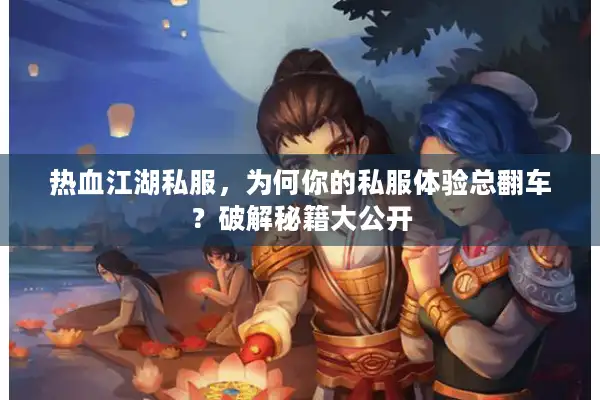 热血江湖私服，为何你的私服体验总翻车？破解秘籍大公开