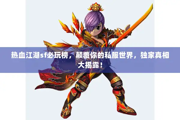 热血江湖sf必玩榜,颠覆你的私服世界,独家真相大揭露! 热血江湖sf必玩榜,颠覆你的私服世界,独家真相大揭露!