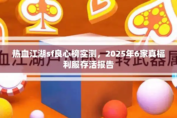 热血江湖sf良心榜实测,2025年6家真福利服存活报告 热血江湖sf良心榜实测,2025年6家真福利服存活报告
