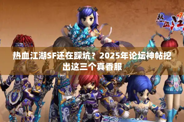 热血江湖SF还在踩坑?2025年论坛神帖挖出这三个真香服 热血江湖SF还在踩坑?2025年论坛神帖挖出这三个真香服