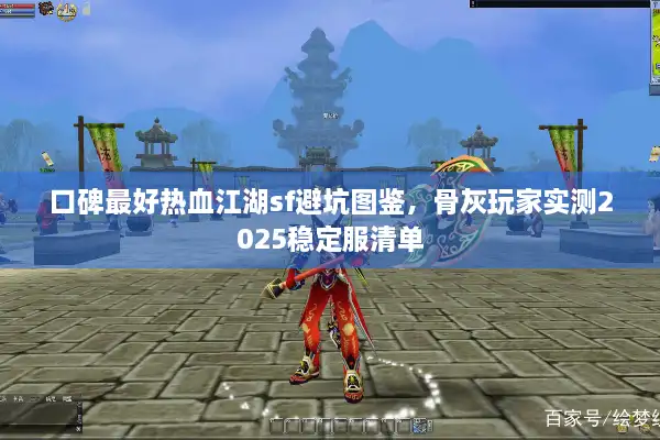 口碑最好热血江湖sf避坑图鉴,骨灰玩家实测2025稳定服清单 口碑最好热血江湖sf避坑图鉴,骨灰玩家实测2025稳定服清单