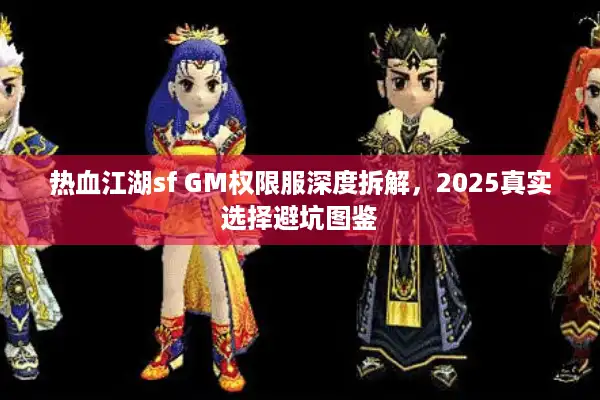 热血江湖sf GM权限服深度拆解,2025真实选择避坑图鉴 热血江湖sf GM权限服深度拆解,2025真实选择避坑图鉴