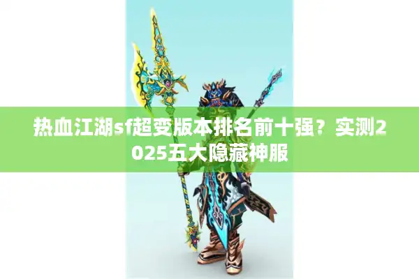 热血江湖sf超变版本排名前十强?实测2025五大隐藏神服 热血江湖sf超变版本排名前十强?实测2025五大隐藏神服