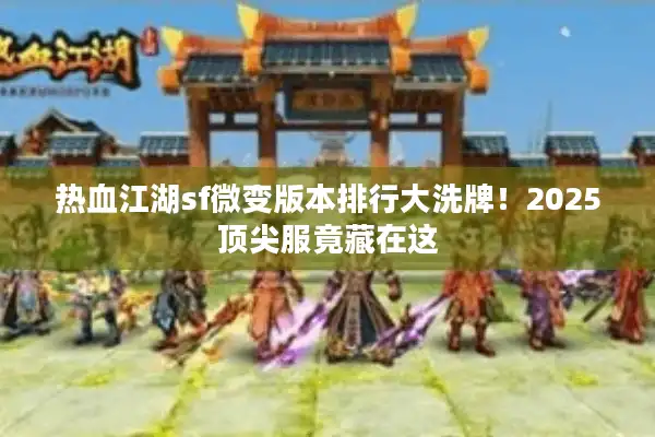 热血江湖sf微变版本排行大洗牌！2025顶尖服竟藏在这