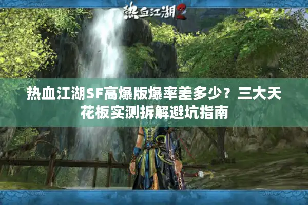 热血江湖SF高爆版爆率差多少?三大天花板实测拆解避坑指南 热血江湖SF高爆版爆率差多少?三大天花板实测拆解避坑指南
