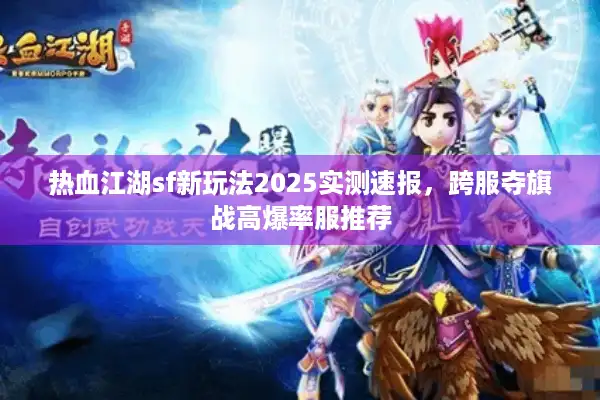 热血江湖sf新玩法2025实测速报,跨服夺旗战高爆率服推荐 热血江湖sf新玩法2025实测速报,跨服夺旗战高爆率服推荐