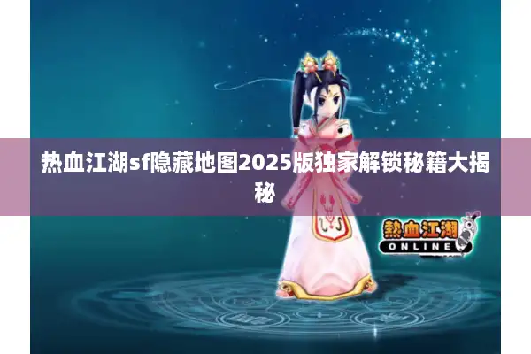 热血江湖sf隐藏地图2025版独家解锁秘籍大揭秘