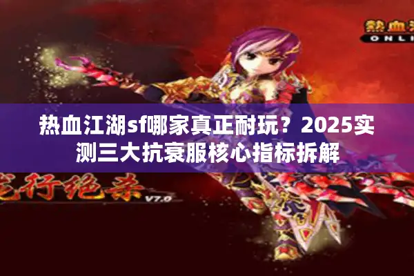 热血江湖sf哪家真正耐玩？2025实测三大抗衰服核心指标拆解