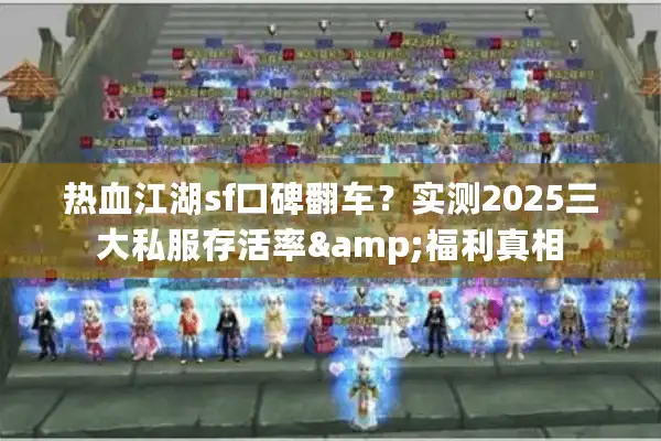 热血江湖sf口碑翻车?实测2025三大私服存活率&福利真相 热血江湖sf口碑翻车?实测2025三大私服存活率&福利真相