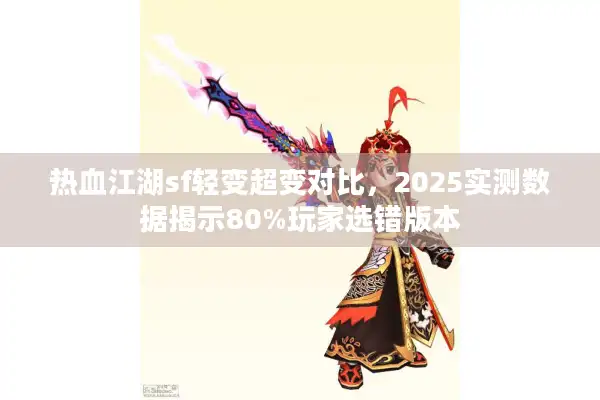 热血江湖sf轻变超变对比,2025实测数据揭示80%玩家选错版本 热血江湖sf轻变超变对比,2025实测数据揭示80%玩家选错版本