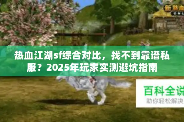 热血江湖sf综合对比，找不到靠谱私服？2025年玩家实测避坑指南