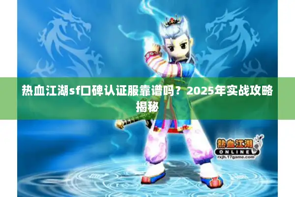 热血江湖sf口碑认证服靠谱吗？2025年实战攻略揭秘