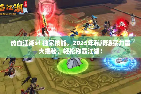 热血江湖sf 独家技能,2025年私服隐藏力量大揭秘,轻松称霸江湖! 热血江湖sf 独家技能,2025年私服隐藏力量大揭秘,轻松称霸江湖!