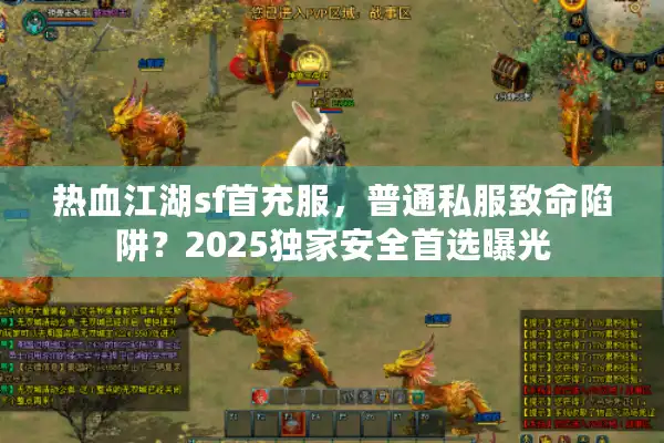 热血江湖sf首充服,普通私服致命陷阱?2025独家安全首选曝光 热血江湖sf首充服,普通私服致命陷阱?2025独家安全首选曝光