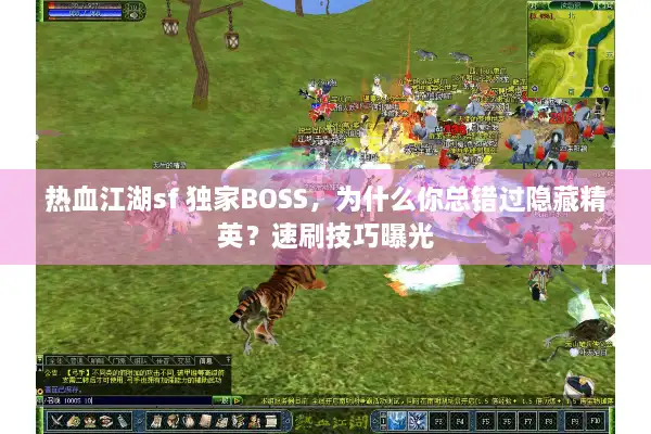 热血江湖sf 独家BOSS，为什么你总错过隐藏精英？速刷技巧曝光