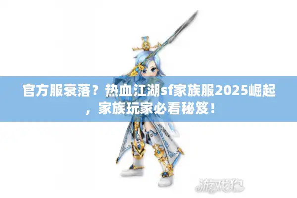 官方服衰落？热血江湖sf家族服2025崛起，家族玩家必看秘笈！