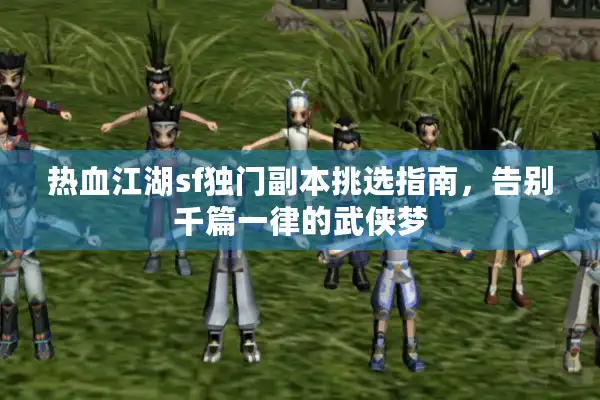 热血江湖sf独门副本挑选指南，告别千篇一律的武侠梦