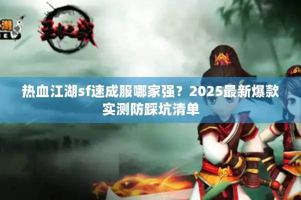 热血江湖sf速成服哪家强?2025最新爆款实测防踩坑清单 热血江湖sf速成服哪家强?2025最新爆款实测防踩坑清单