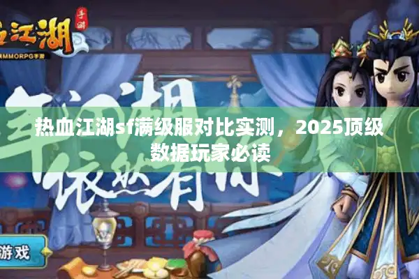 热血江湖sf满级服对比实测，2025顶级数据玩家必读