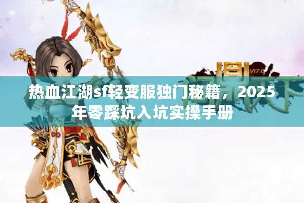 热血江湖sf轻变服独门秘籍,2025年零踩坑入坑实操手册 热血江湖sf轻变服独门秘籍,2025年零踩坑入坑实操手册