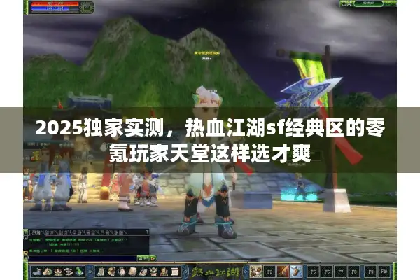 2025独家实测，热血江湖sf经典区的零氪玩家天堂这样选才爽