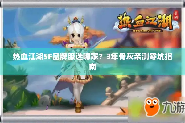 热血江湖SF品牌服选哪家？3年骨灰亲测零坑指南